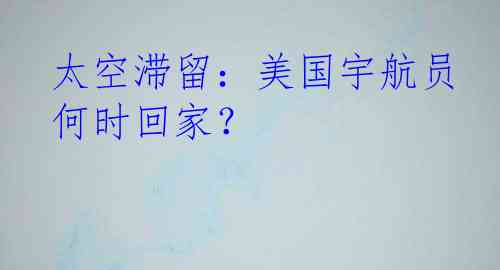 太空滞留：美国宇航员何时回家？