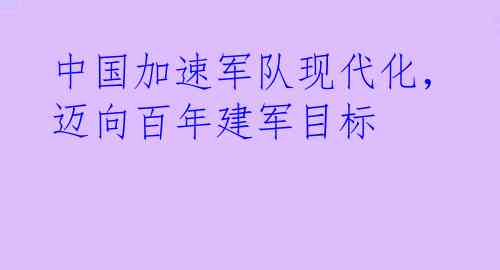 中国加速军队现代化，迈向百年建军目标