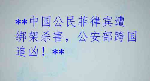 **中国公民菲律宾遭绑架杀害，公安部跨国追凶！**