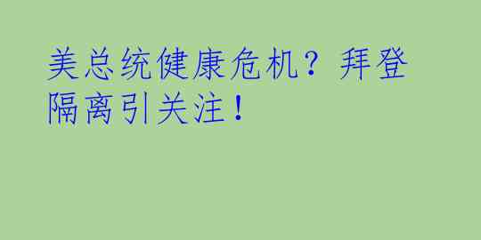 美总统健康危机？拜登隔离引关注！