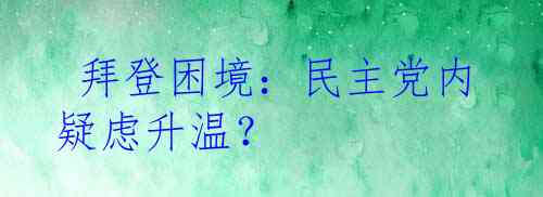  拜登困境：民主党内疑虑升温？