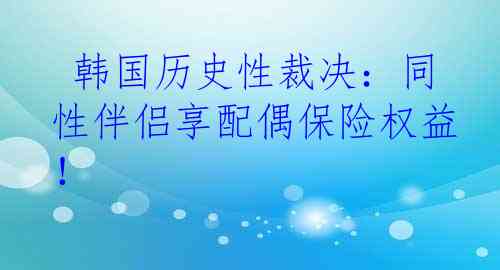  韩国历史性裁决：同性伴侣享配偶保险权益！