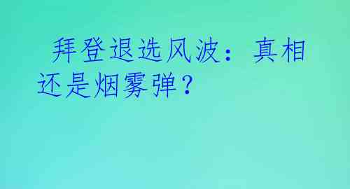  拜登退选风波：真相还是烟雾弹？