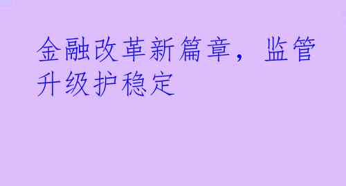 金融改革新篇章，监管升级护稳定