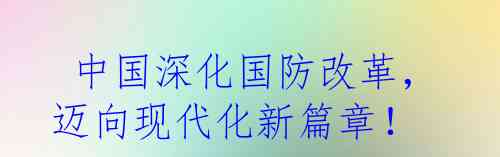  中国深化国防改革，迈向现代化新篇章！