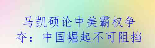  马凯硕论中美霸权争夺：中国崛起不可阻挡！