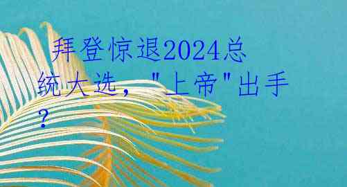  拜登惊退2024总统大选，"上帝"出手？