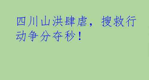 四川山洪肆虐，搜救行动争分夺秒！