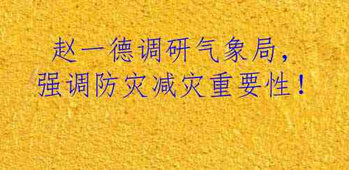  赵一德调研气象局，强调防灾减灾重要性！