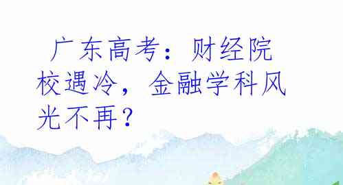  广东高考：财经院校遇冷，金融学科风光不再？