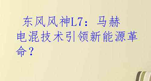  东风风神L7：马赫电混技术引领新能源革命？