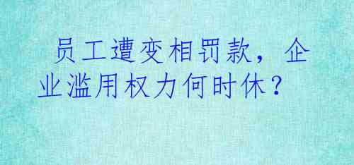  员工遭变相罚款，企业滥用权力何时休？