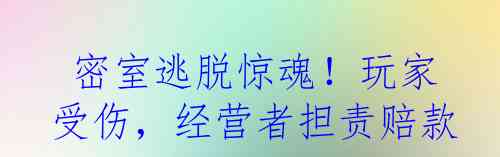  密室逃脱惊魂！玩家受伤，经营者担责赔款？