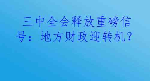  三中全会释放重磅信号：地方财政迎转机？