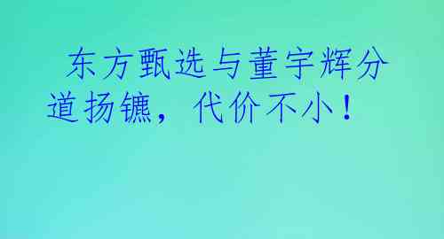  东方甄选与董宇辉分道扬镳，代价不小！