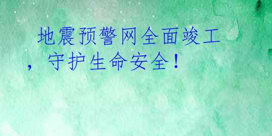  地震预警网全面竣工，守护生命安全！