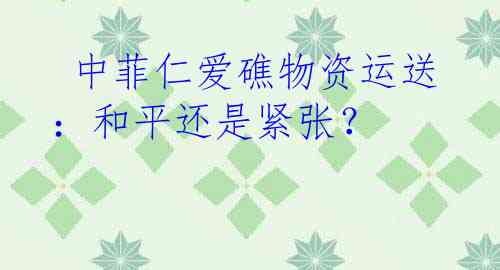  中菲仁爱礁物资运送：和平还是紧张？