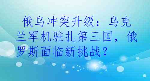  俄乌冲突升级：乌克兰军机驻扎第三国，俄罗斯面临新挑战？