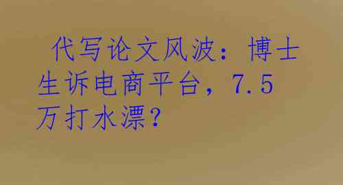  代写论文风波：博士生诉电商平台，7.5万打水漂？