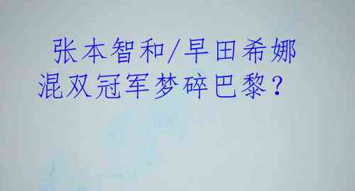  张本智和/早田希娜混双冠军梦碎巴黎？