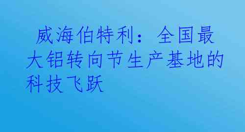  威海伯特利：全国最大铝转向节生产基地的科技飞跃