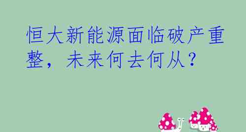 恒大新能源面临破产重整，未来何去何从？