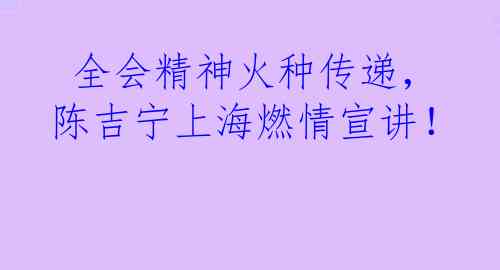  全会精神火种传递，陈吉宁上海燃情宣讲！