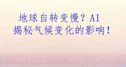  地球自转变慢？AI揭秘气候变化的影响！