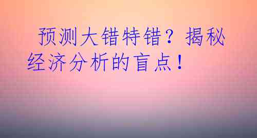  预测大错特错？揭秘经济分析的盲点！