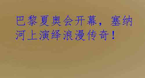 巴黎夏奥会开幕，塞纳河上演绎浪漫传奇！