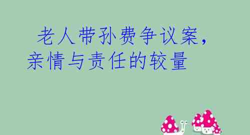  老人带孙费争议案，亲情与责任的较量