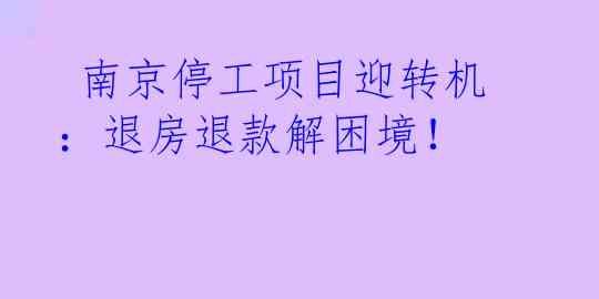  南京停工项目迎转机：退房退款解困境！