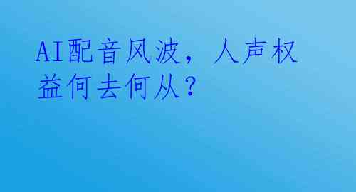 AI配音风波，人声权益何去何从？