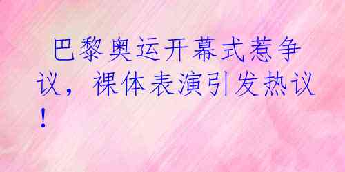  巴黎奥运开幕式惹争议，裸体表演引发热议！