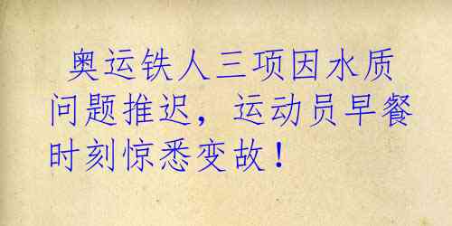  奥运铁人三项因水质问题推迟，运动员早餐时刻惊悉变故！