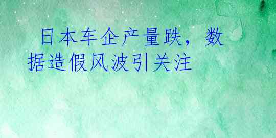  日本车企产量跌，数据造假风波引关注