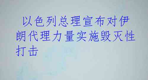  以色列总理宣布对伊朗代理力量实施毁灭性打击