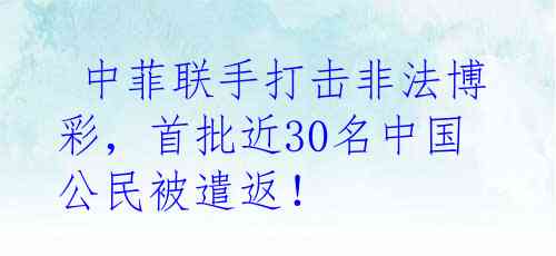  中菲联手打击非法博彩，首批近30名中国公民被遣返！