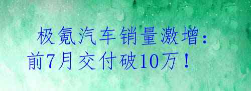  极氪汽车销量激增：前7月交付破10万！