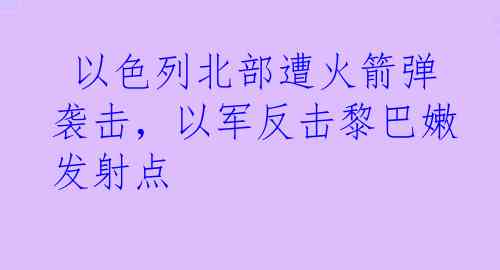  以色列北部遭火箭弹袭击，以军反击黎巴嫩发射点