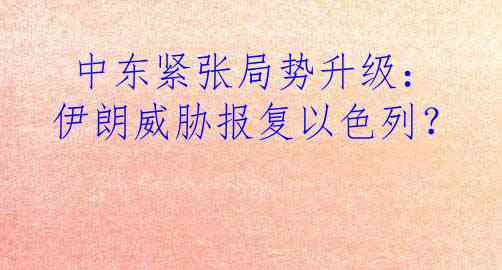  中东紧张局势升级：伊朗威胁报复以色列？