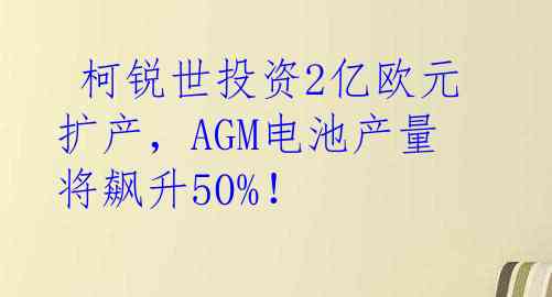  柯锐世投资2亿欧元扩产，AGM电池产量将飙升50%！